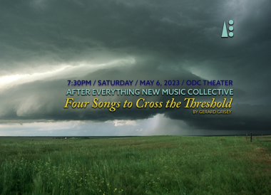 Promotional picture for After Everything New Music Collective, Four Songs To Cross The Threshold, by Gerard Grisey. Text reads 7:30/ Saturday, May 6, 2023 / ODC Theater. Backdrop is evocative storm clouds over an overgrown field.