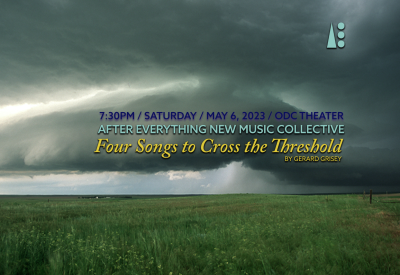 Promotional picture for After Everything New Music Collective, Four Songs To Cross The Threshold, by Gerard Grisey. Text reads 7:30/ Saturday, May 6, 2023 / ODC Theater. Backdrop is evocative storm clouds over an overgrown field.